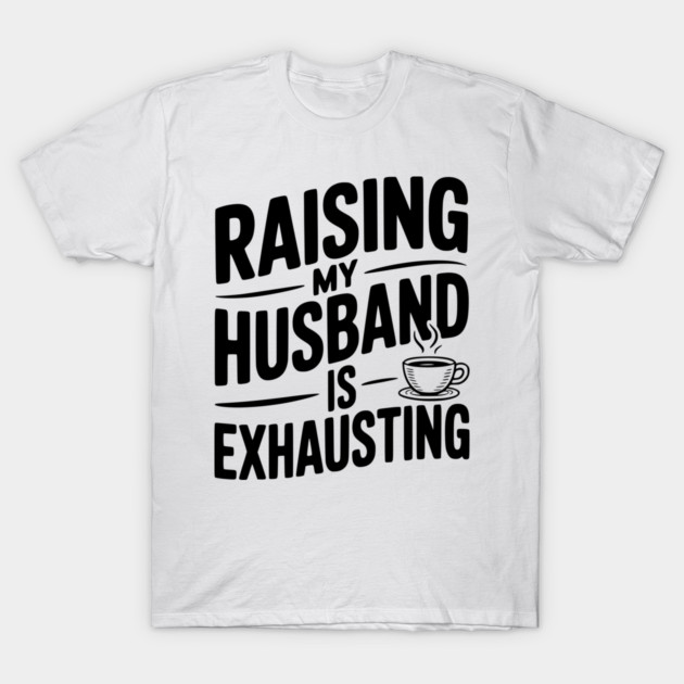 Raising my Husband is Exhausting T-Shirt by Frank Ring