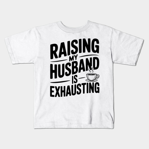 Raising my Husband is Exhausting Kids T-Shirt by Frank Ring