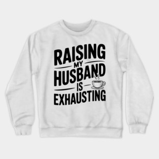 Raising my Husband is Exhausting Crewneck Sweatshirt
