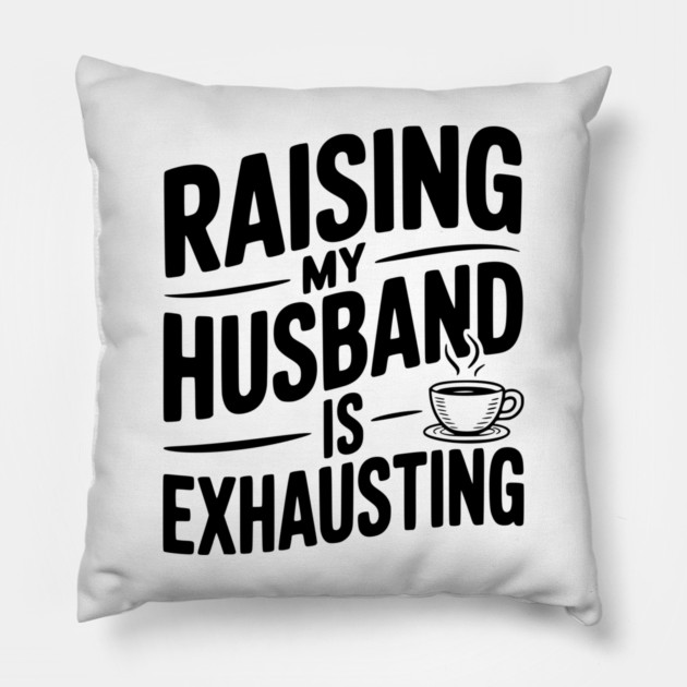 Raising my Husband is Exhausting Pillow by Frank Ring