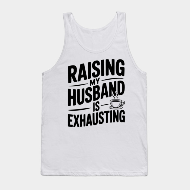 Raising my Husband is Exhausting Tank Top by Frank Ring