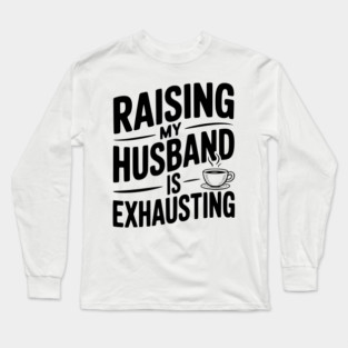 Raising my Husband is Exhausting Long Sleeve T-Shirt