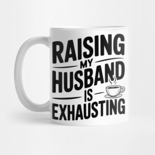 Raising my Husband is Exhausting Mug