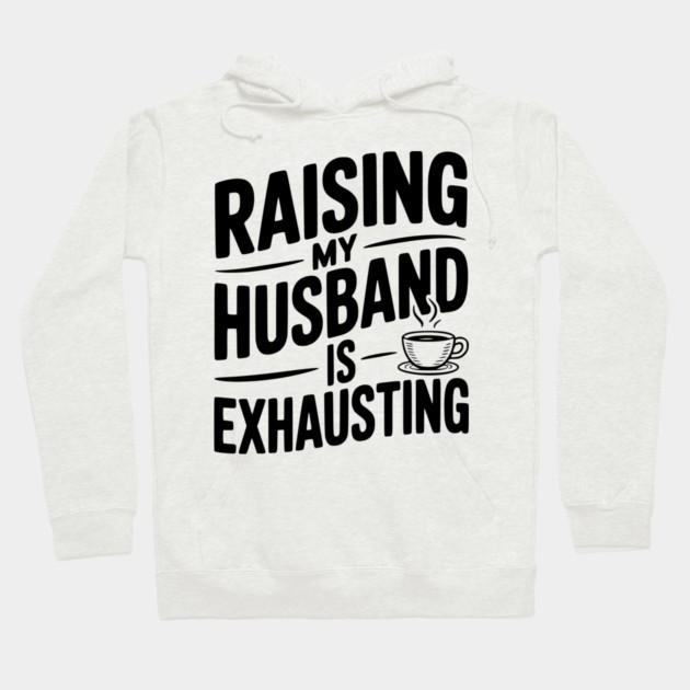 Raising my Husband is Exhausting Hoodie by Frank Ring