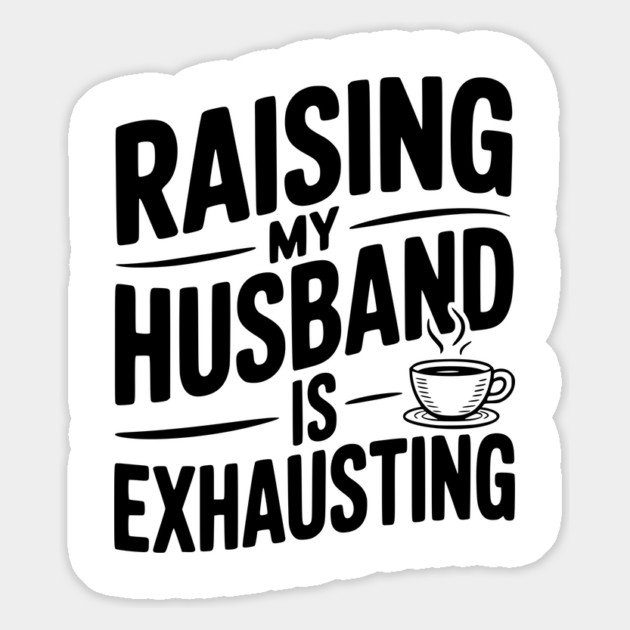 Raising my Husband is Exhausting Magnet by Frank Ring
