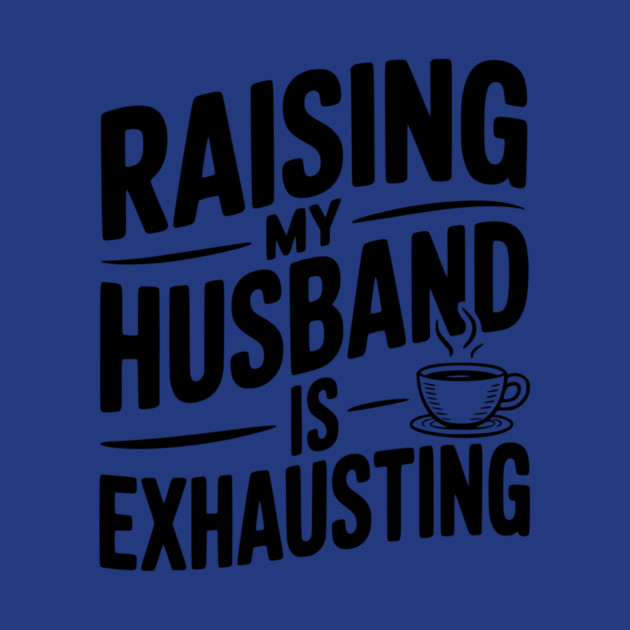 Raising my Husband is Exhausting by Frank Ring
