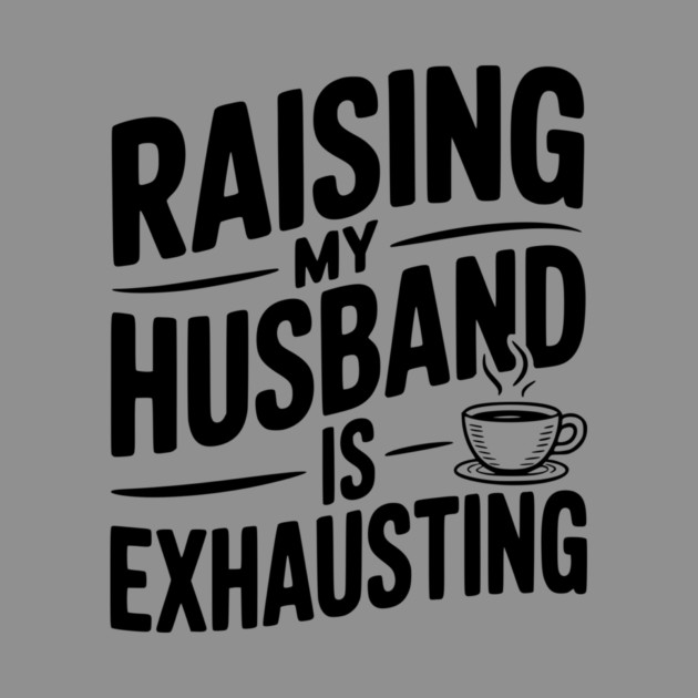 Raising my Husband is Exhausting by Frank Ring