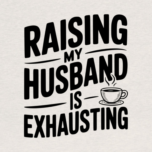 Raising my Husband is Exhausting by Frank Ring