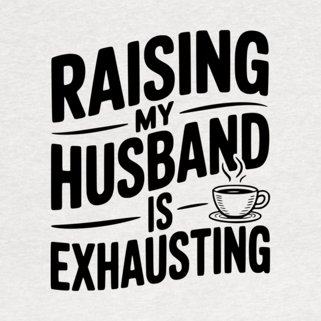 Raising my Husband is Exhausting by Frank Ring
