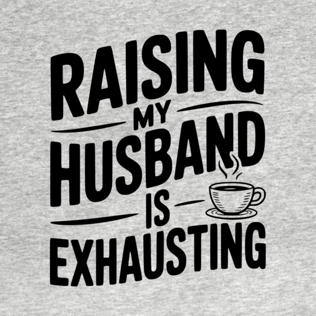 Raising my Husband is Exhausting by Frank Ring
