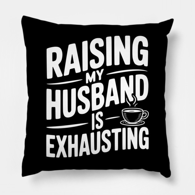 Raising my Husband is Exhausting Pillow by Frank Ring