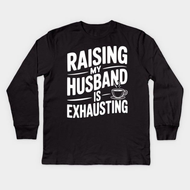 Raising my Husband is Exhausting Kids Long Sleeve T-Shirt by Frank Ring