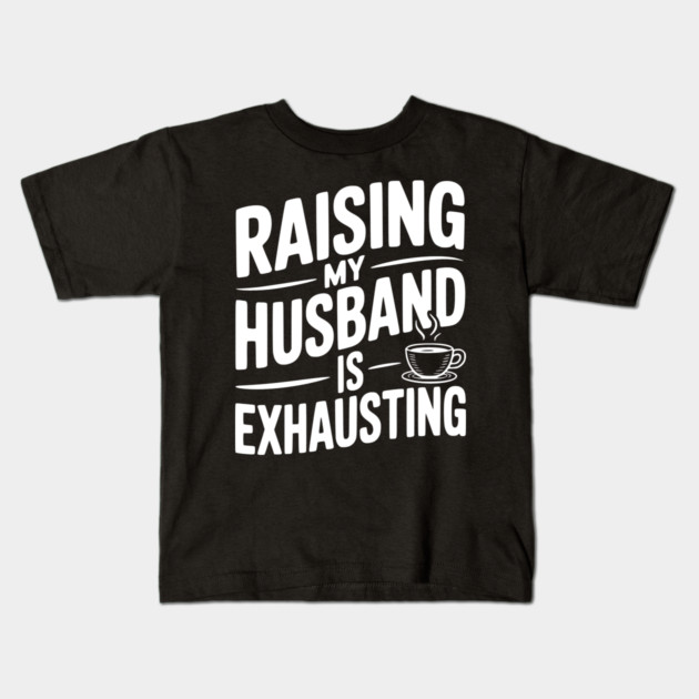Raising my Husband is Exhausting Kids T-Shirt by Frank Ring