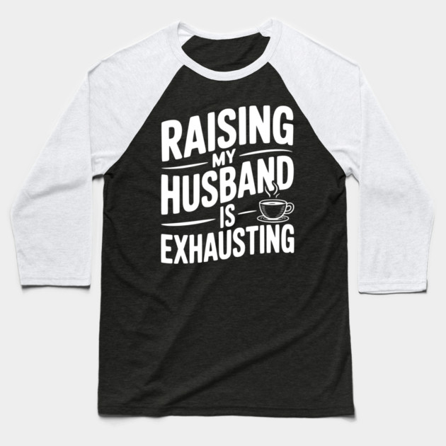 Raising my Husband is Exhausting Baseball T-Shirt by Frank Ring