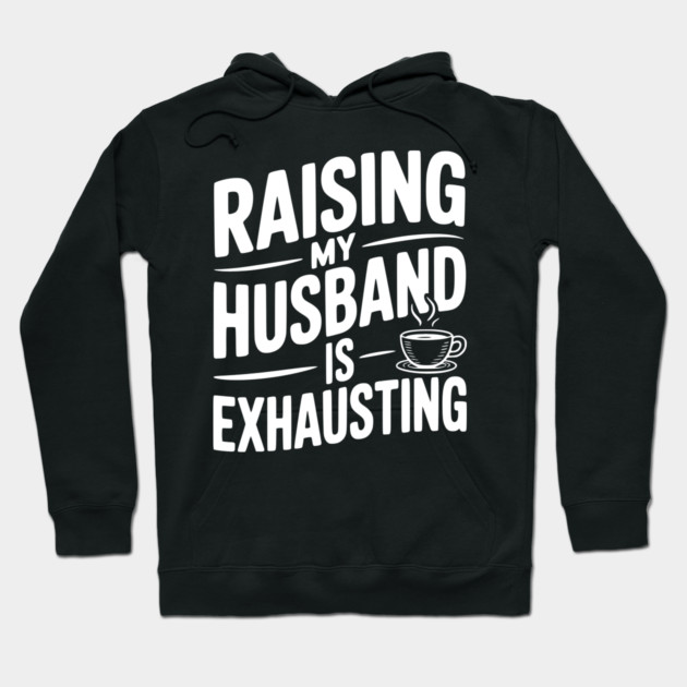 Raising my Husband is Exhausting Hoodie by Frank Ring