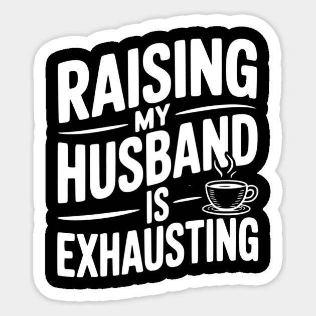 Raising my Husband is Exhausting Sticker by Frank Ring