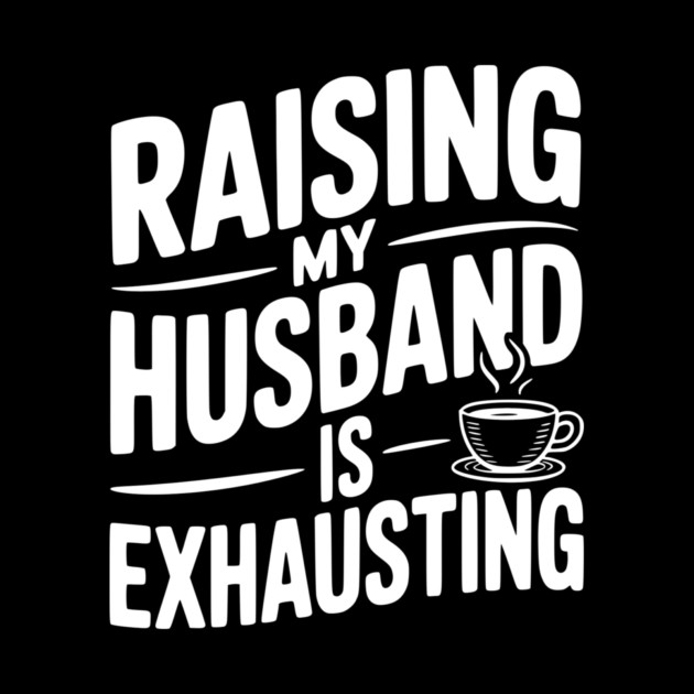 Raising my Husband is Exhausting by Frank Ring