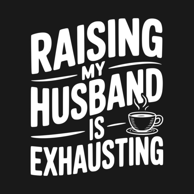 Raising my Husband is Exhausting by Frank Ring