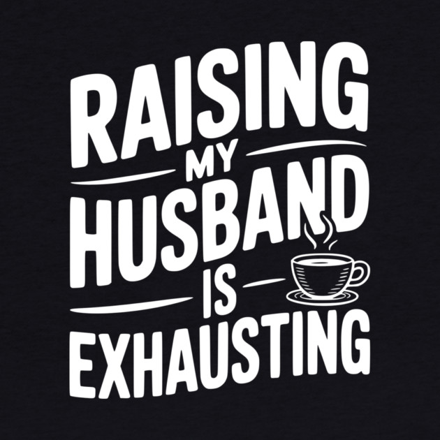 Raising my Husband is Exhausting by Frank Ring