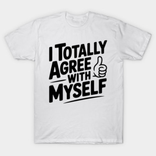 I Totally Agree with Myself T-Shirt