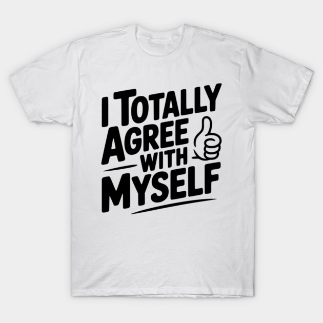 I Totally Agree with Myself T-Shirt by Frank Ring