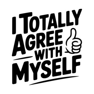 I Totally Agree with Myself T-Shirt