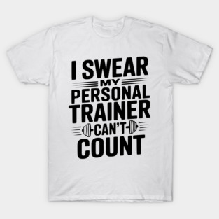 I Swear my Personal Trainer Can't Count T-Shirt