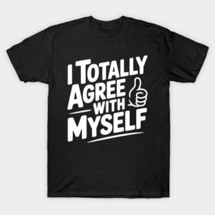 I Totally Agree with Myself T-Shirt