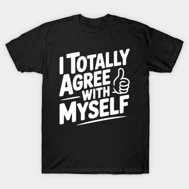 I Totally Agree with Myself T-Shirt by Frank Ring