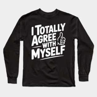 I Totally Agree with Myself Long Sleeve T-Shirt