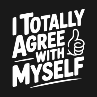 I Totally Agree with Myself T-Shirt