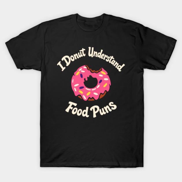 I Donut Understand Food Puns Foodie Humor T-Shirt by Anticorporati