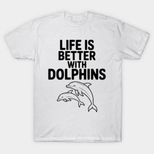 Life is Better with Dolphins T-Shirt