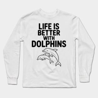 Life is Better with Dolphins Long Sleeve T-Shirt