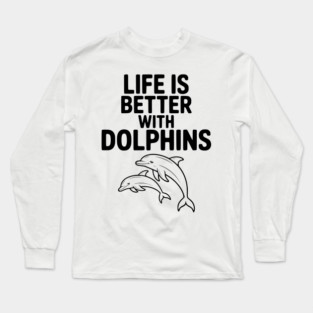 Life is Better with Dolphins Long Sleeve T-Shirt