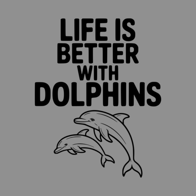 Life is Better with Dolphins by Frank Ring