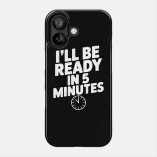 I'll Be Ready in 5 Minutes Phone Case