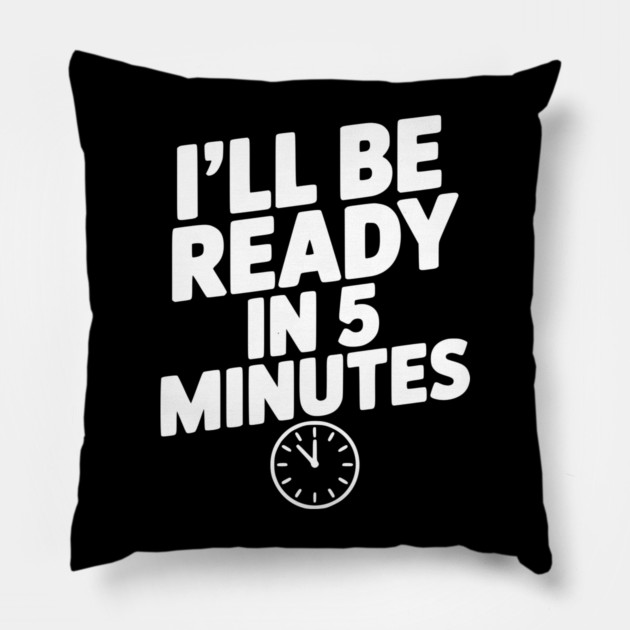 I'll Be Ready in 5 Minutes Pillow by Frank Ring