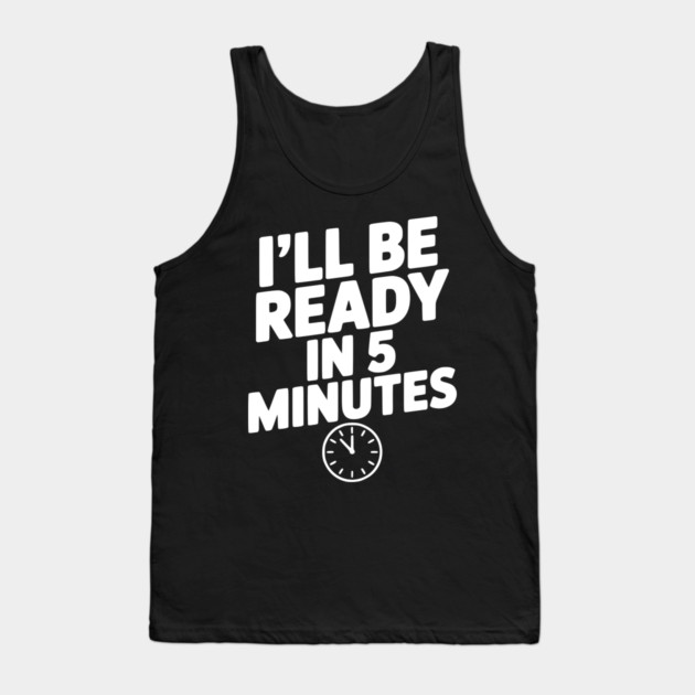 I'll Be Ready in 5 Minutes Tank Top by Frank Ring