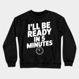 I'll Be Ready in 5 Minutes Crewneck Sweatshirt