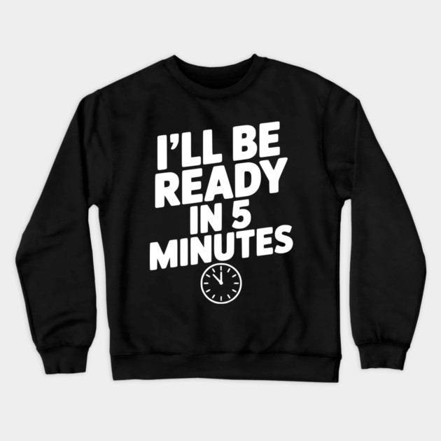 I'll Be Ready in 5 Minutes Crewneck Sweatshirt by Frank Ring