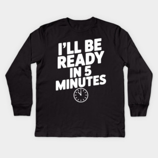 I'll Be Ready in 5 Minutes Kids Long Sleeve T-Shirt