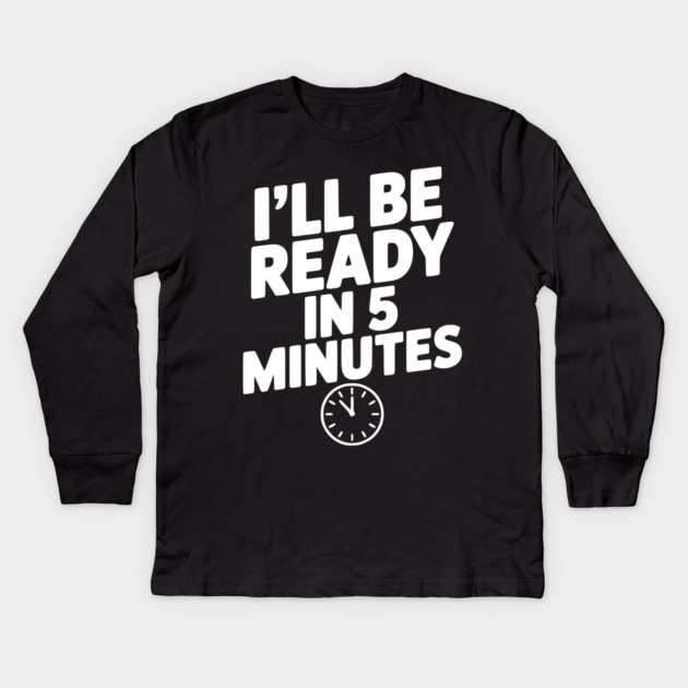 I'll Be Ready in 5 Minutes Kids Long Sleeve T-Shirt by Frank Ring