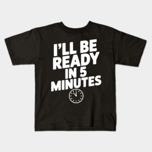 I'll Be Ready in 5 Minutes Kids T-Shirt