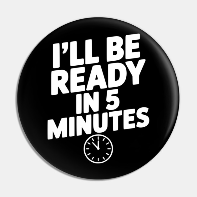 I'll Be Ready in 5 Minutes Pin by Frank Ring