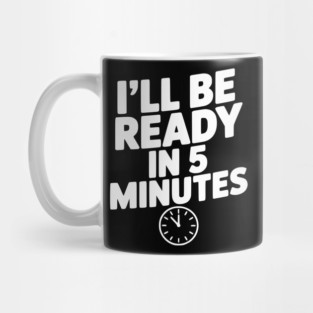 I'll Be Ready in 5 Minutes Mug