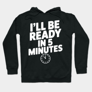 I'll Be Ready in 5 Minutes Hoodie