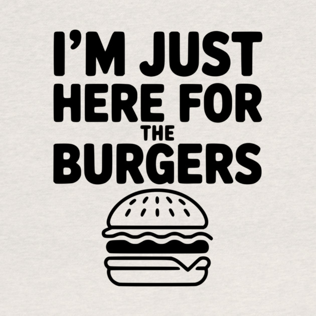 I'm Just Here for the Burgers by Frank Ring