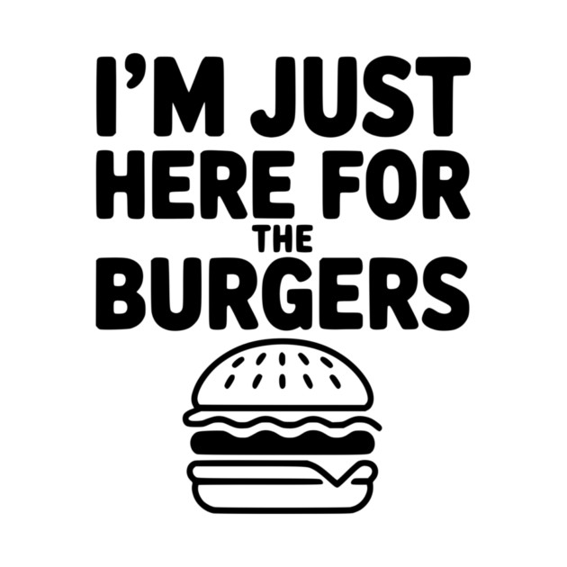 I'm Just Here for the Burgers by Frank Ring