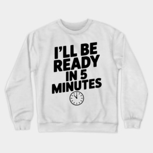 I'll Be Ready in 5 Minutes Crewneck Sweatshirt
